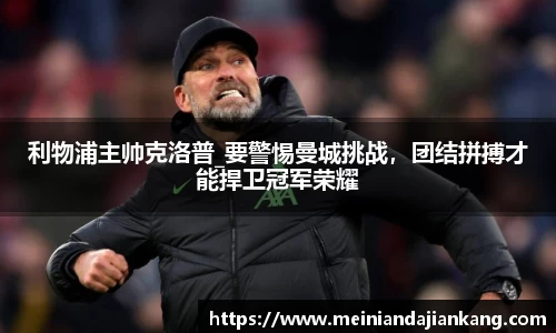 利物浦主帅克洛普_要警惕曼城挑战，团结拼搏才能捍卫冠军荣耀
