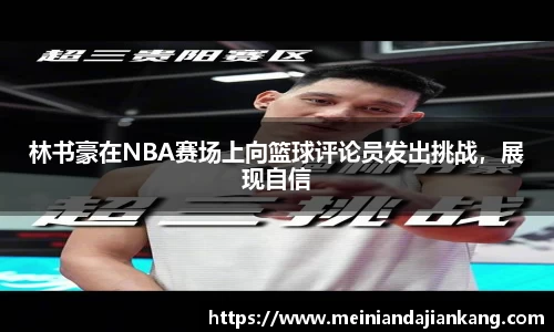 林书豪在NBA赛场上向篮球评论员发出挑战，展现自信