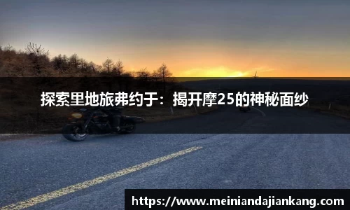 探索里地旅弗约于：揭开摩25的神秘面纱