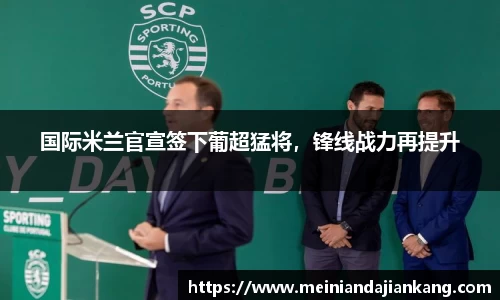 国际米兰官宣签下葡超猛将，锋线战力再提升