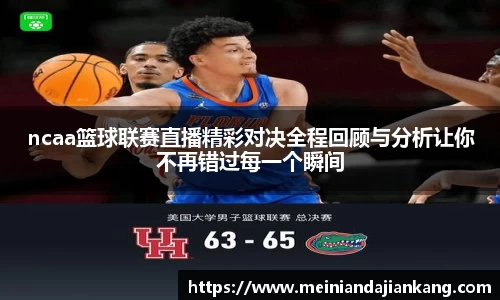 ncaa篮球联赛直播精彩对决全程回顾与分析让你不再错过每一个瞬间