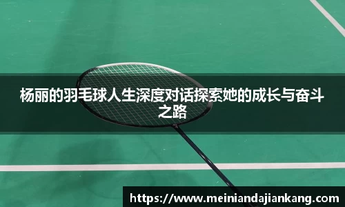 杨丽的羽毛球人生深度对话探索她的成长与奋斗之路