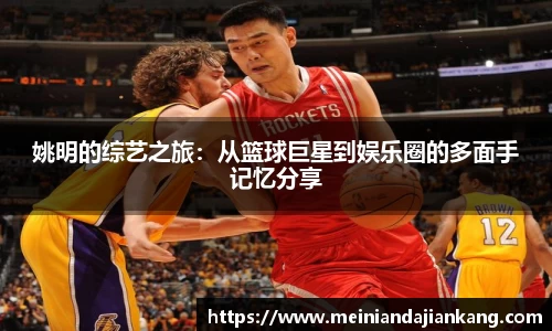 姚明的综艺之旅：从篮球巨星到娱乐圈的多面手记忆分享