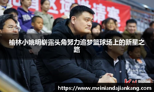榆林小姚明崭露头角努力追梦篮球场上的新星之路