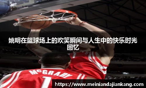 姚明在篮球场上的欢笑瞬间与人生中的快乐时光回忆