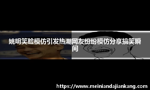 姚明笑脸模仿引发热潮网友纷纷模仿分享搞笑瞬间