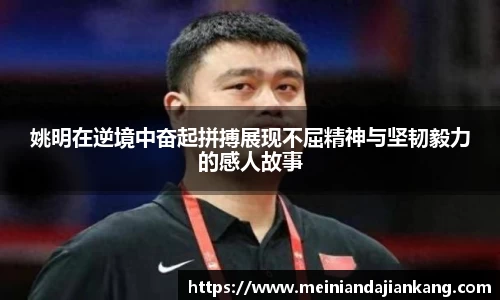 姚明在逆境中奋起拼搏展现不屈精神与坚韧毅力的感人故事