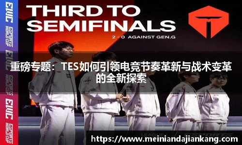 重磅专题：TES如何引领电竞节奏革新与战术变革的全新探索