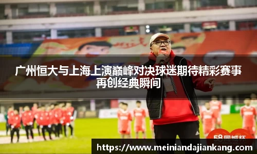 广州恒大与上海上演巅峰对决球迷期待精彩赛事再创经典瞬间