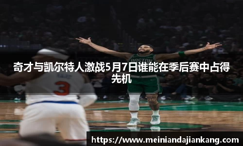 奇才与凯尔特人激战5月7日谁能在季后赛中占得先机