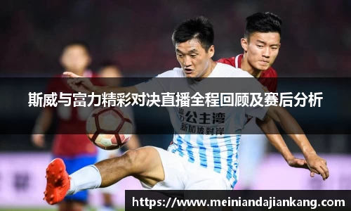 斯威与富力精彩对决直播全程回顾及赛后分析