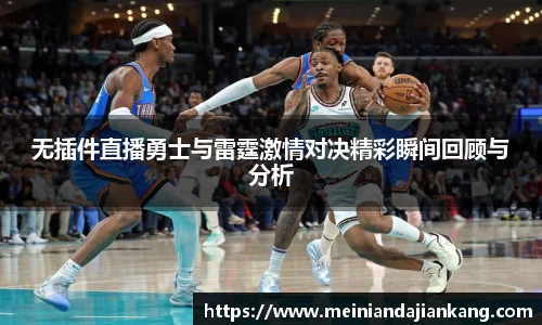 无插件直播勇士与雷霆激情对决精彩瞬间回顾与分析