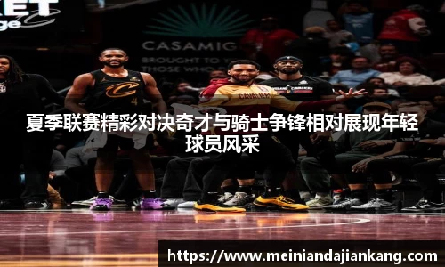 夏季联赛精彩对决奇才与骑士争锋相对展现年轻球员风采