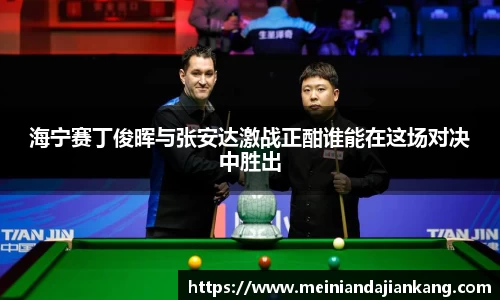 海宁赛丁俊晖与张安达激战正酣谁能在这场对决中胜出