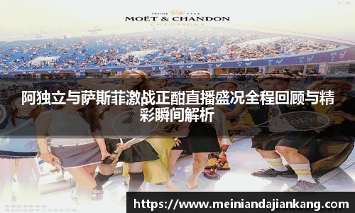 阿独立与萨斯菲激战正酣直播盛况全程回顾与精彩瞬间解析