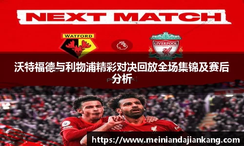 沃特福德与利物浦精彩对决回放全场集锦及赛后分析
