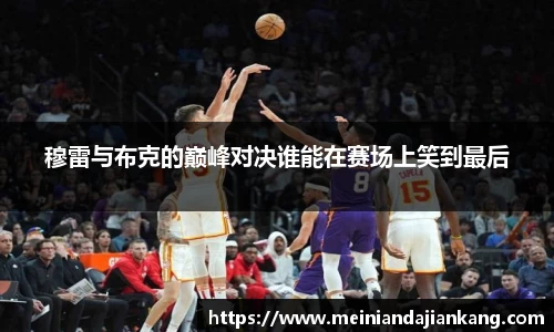 穆雷与布克的巅峰对决谁能在赛场上笑到最后