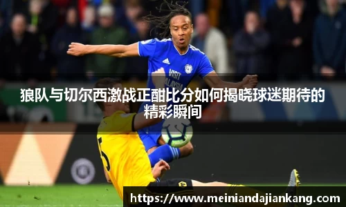 狼队与切尔西激战正酣比分如何揭晓球迷期待的精彩瞬间