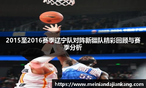 2015至2016赛季辽宁队对阵新疆队精彩回顾与赛季分析
