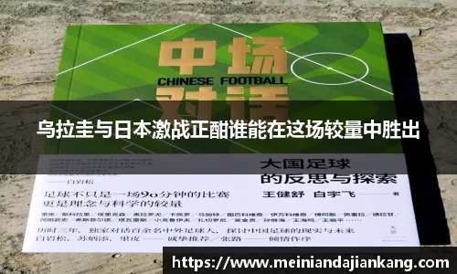 乌拉圭与日本激战正酣谁能在这场较量中胜出