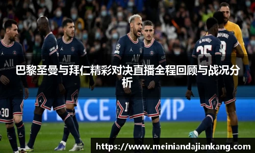 巴黎圣曼与拜仁精彩对决直播全程回顾与战况分析