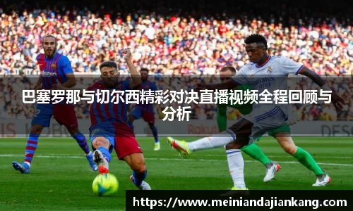 巴塞罗那与切尔西精彩对决直播视频全程回顾与分析