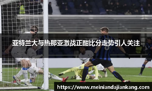 亚特兰大与热那亚激战正酣比分走势引人关注