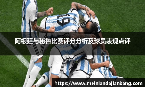 阿根廷与秘鲁比赛评分分析及球员表现点评