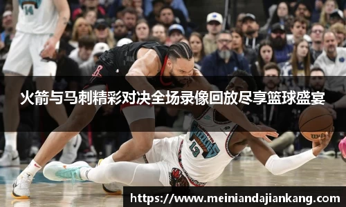火箭与马刺精彩对决全场录像回放尽享篮球盛宴