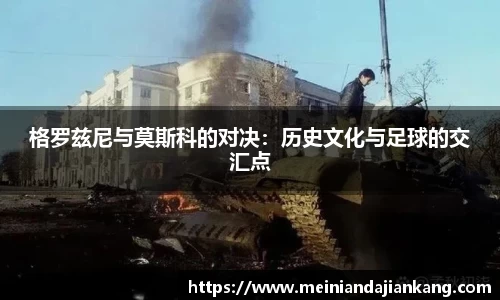 格罗兹尼与莫斯科的对决：历史文化与足球的交汇点