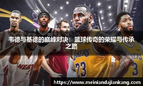 韦德与基德的巅峰对决：篮球传奇的荣耀与传承之路