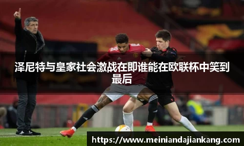泽尼特与皇家社会激战在即谁能在欧联杯中笑到最后