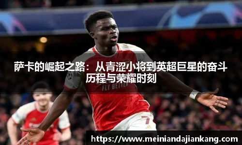 萨卡的崛起之路：从青涩小将到英超巨星的奋斗历程与荣耀时刻