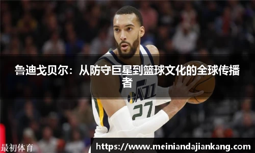 鲁迪戈贝尔：从防守巨星到篮球文化的全球传播者