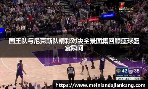 国王队与尼克斯队精彩对决全景图集回顾篮球盛宴瞬间