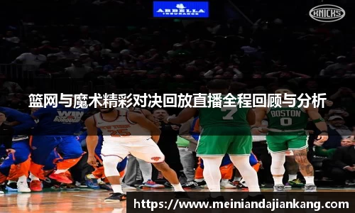 篮网与魔术精彩对决回放直播全程回顾与分析