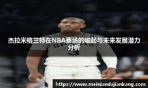 杰拉米格兰特在NBA赛场的崛起与未来发展潜力分析