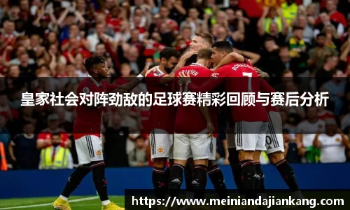 皇家社会对阵劲敌的足球赛精彩回顾与赛后分析