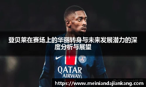 登贝莱在赛场上的华丽转身与未来发展潜力的深度分析与展望
