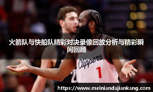 火箭队与快船队精彩对决录像回放分析与精彩瞬间回顾
