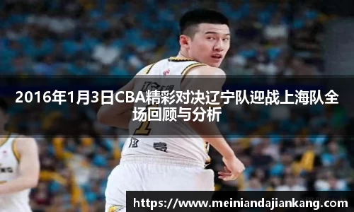2016年1月3日CBA精彩对决辽宁队迎战上海队全场回顾与分析