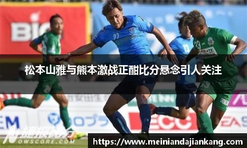 松本山雅与熊本激战正酣比分悬念引人关注