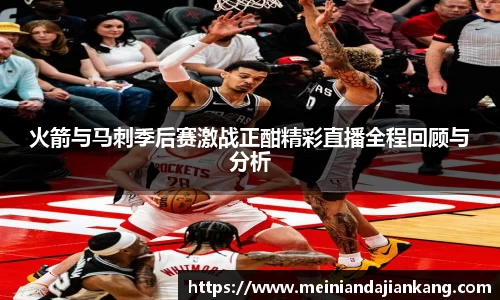 火箭与马刺季后赛激战正酣精彩直播全程回顾与分析