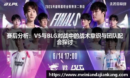 赛后分析：V5与BLG对战中的战术意识与团队配合探讨