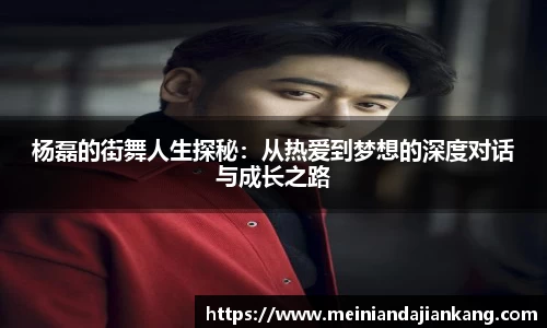 杨磊的街舞人生探秘：从热爱到梦想的深度对话与成长之路